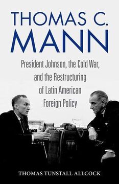 portada Thomas c. Mann: President Johnson, the Cold War, and the Restructuring of Latin American Foreign Policy (Studies in Conflict, Diplomacy, and Peace) (libro en Inglés)