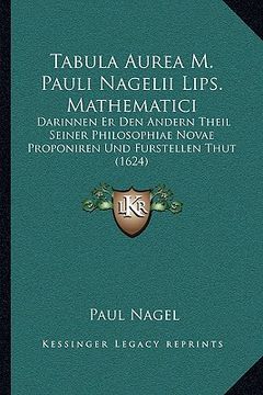 portada Tabula Aurea M. Pauli Nagelii Lips. Mathematici: Darinnen Er Den Andern Theil Seiner Philosophiae Novae Proponiren Und Furstellen Thut (1624) (en Alemán)