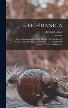 portada Sino-iranica: Chinese Contributions To The History Of Civilization In Ancient Iran, With Special Reference To The History Of Cultiva