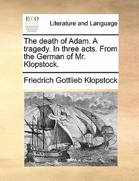 portada the death of adam. a tragedy. in three acts. from the german of mr. klopstock. (en Inglés)
