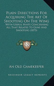portada plain directions for acquiring the art of shooting on the wing: with useful hints concerning all that relates to guns and shooting (1873) (en Inglés)