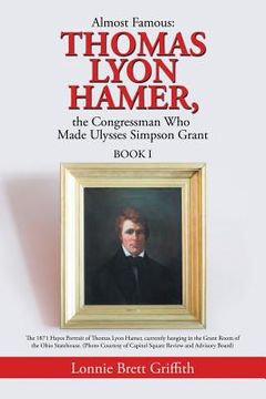 portada Almost Famous: Thomas Lyon Hamer, the Congressman Who Made Ulysses Simpson Grant: Book I (in English)