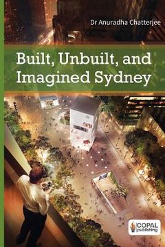 portada Built, Unbuilt and Imagined Sydney: A Collection of Essays on the Public Life of Architecture (en Inglés)