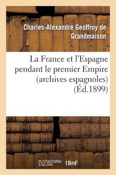 portada La France Et l'Espagne Pendant Le Premier Empire (Archives Espagnoles) (en Francés)