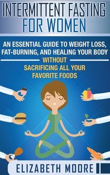 portada Intermittent Fasting for Women: An Essential Guide to Weight Loss, Fat-Burning, and Healing Your Body Without Sacrificing All Your Favorite Foods (en Inglés)