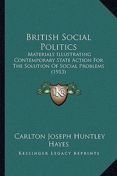 portada british social politics: materials illustrating contemporary state action for the solution of social problems (1913) (en Inglés)