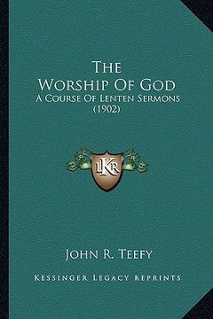 portada the worship of god the worship of god: a course of lenten sermons (1902) a course of lenten sermons (1902) (en Inglés)