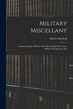 portada Military Miscellany: Comprehending a History of the Recruiting of the Army, Military Punishments, &c (en Inglés)