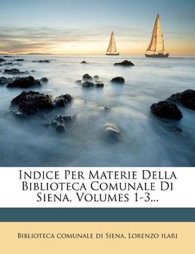 portada Indice Per Materie Della Biblioteca Comunale Di Siena, Volumes 1-3... (in Italian)