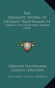 portada the dramatic works of gerhart hauptmann v4: symbolic and legendary dramas (1914) (en Inglés)