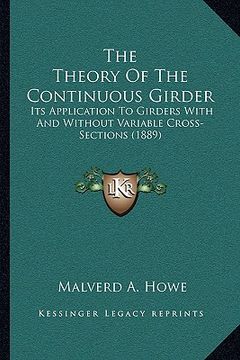 portada the theory of the continuous girder: its application to girders with and without variable cross-sections (1889) (en Inglés)