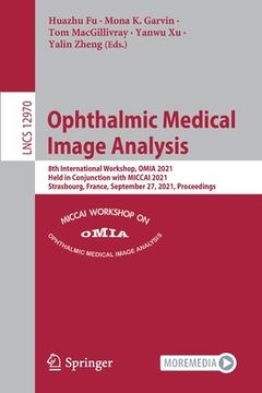 portada Ophthalmic Medical Image Analysis: 8th International Workshop, Omia 2021, Held in Conjunction with Miccai 2021, Strasbourg, France, September 27, 2021 (en Inglés)
