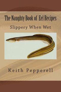 portada The Naughty Book of Eel Recipes: Slippery When Wet (en Inglés)