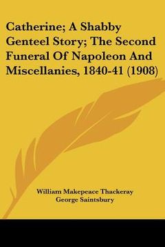 portada catherine; a shabby genteel story; the second funeral of napoleon and miscellanies, 1840-41 (1908)