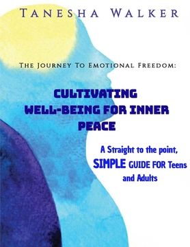 portada The Journey to Emotional Freedom: Cultivating Well-Being for Inner Peace: A Straight to the Point, Simple Guide for the Teens and Adults (en Inglés)