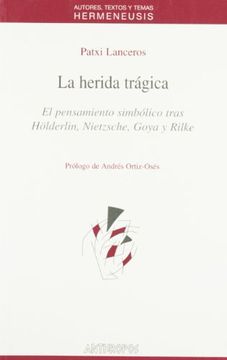 portada La Herida Tragica: El Pensamiento Simbolico Tras Holderlin, Nietz Sche, Goya y Rilke