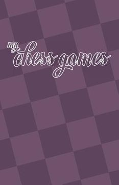 portada My Chess Games: Chess Notation Book and Chess Scorebook (en Inglés)