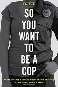 portada So You Want to Be a Cop: What Everyone Should Know Before Entering a Law Enforcement Career