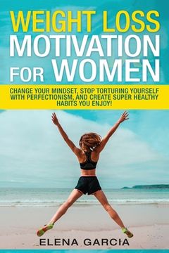 portada Weight Loss Motivation for Women: Change Your Mindset, Stop Torturing Yourself with Perfectionism, and Create Super Healthy Habits You Enjoy!