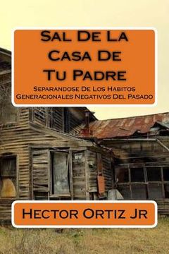 portada Sal De La Casa De Tu Padre: Separandose De Los Habitos Generacionales Negativos Del Pasado