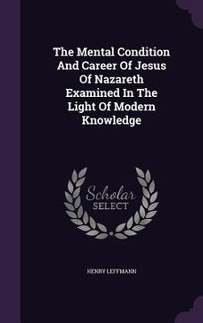 portada The Mental Condition And Career Of Jesus Of Nazareth Examined In The Light Of Modern Knowledge