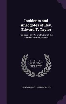 portada Incidents and Anecdotes of Rev. Edward T. Taylor: For Over Forty Years Pastor of the Seaman's Bethel, Boston (en Inglés)