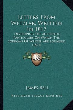 portada letters from wetzlar, written in 1817: developing the authentic particulars on which the sorrows of werter are founded (1821) (in English)