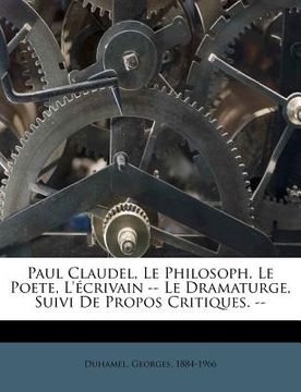 portada Paul Claudel, Le Philosoph. Le Poete, L'écrivain -- Le Dramaturge, Suivi De Propos Critiques. -- (en Francés)