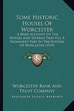 portada some historic houses of worcester: a brief account of the houses and taverns that fill a prominent part in the history of worcester (1919) (en Inglés)