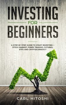 portada Investing for beginners: A Step By Step Guide to Start Investing - Stock Market, Forex Trading, Futures, ETFs and Cryptocurrency: The Ultimate (en Inglés)