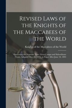 portada Revised Laws of the Knights of the Maccabees of the World [microform]: Governing the Supreme Tent, Great Camps and Subordinate Tents, Adopted May 18, (en Inglés)