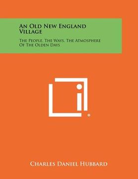 portada an old new england village: the people, the ways, the atmosphere of the olden days (en Inglés)