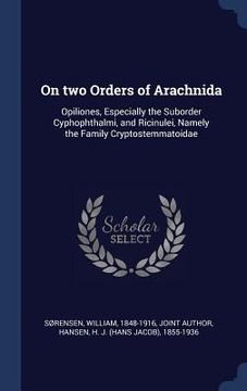 portada On two Orders of Arachnida: Opiliones, Especially the Suborder Cyphophthalmi, and Ricinulei, Namely the Family Cryptostemmatoidae (en Inglés)