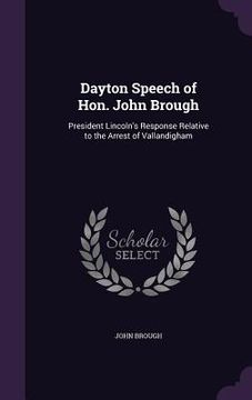 portada Dayton Speech of Hon. John Brough: President Lincoln's Response Relative to the Arrest of Vallandigham (en Inglés)