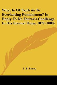 portada what is of faith as to everlasting punishment? in reply to dr. farrar's challenge in his eternal hope, 1879 (1880) (en Inglés)