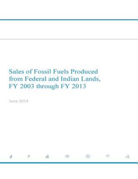 portada Sales of Fossil Fuels Produced from Federal and Indian Lands FY 2003 through FY 2013 (en Inglés)