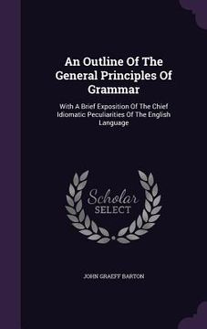 portada An Outline Of The General Principles Of Grammar: With A Brief Exposition Of The Chief Idiomatic Peculiarities Of The English Language (en Inglés)