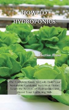 portada How-To Hydroponics: The Complete Guide to Easily Build Your Sustainable Gardening System at Home. Learn the Secrets of Hydroponics and Boo