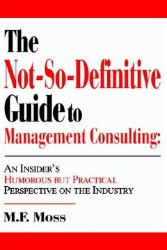 portada the not-so-definitive guide to management consulting: an insider's humorous but practical perspective on the industry (en Inglés)