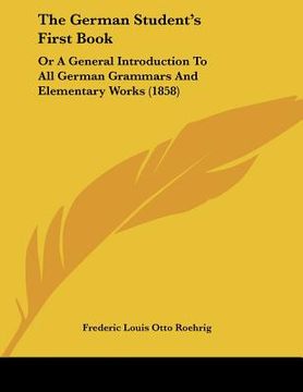 portada the german student's first book: or a general introduction to all german grammars and elementary works (1858) (en Inglés)