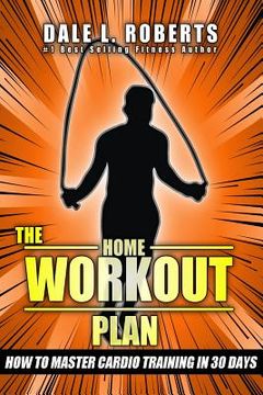 portada The Home Workout Plan: How to Master Cardio in 30 Days (in English)
