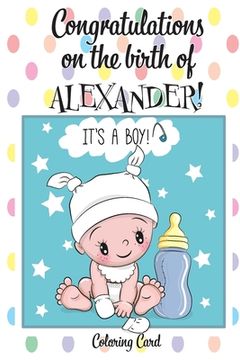 portada CONGRATULATIONS on the birth of ALEXANDER! (Coloring Card): (Personalized Card/Gift) Personal Inspirational Messages & Quotes, Adult Coloring! (en Inglés)