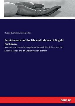 portada Reminiscences of the Life and Labours of Dugald Buchanan,: formerly teacher and evangelist at Rannock, Perthshire: with his Spiritual songs, and an En