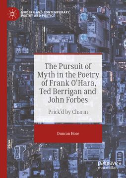 portada The Pursuit of Myth in the Poetry of Frank O'Hara, Ted Berrigan and John Forbes: Prick'd by Charm