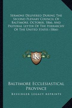 portada sermons delivered during the second plenary council of baltimore, october, 1866, and pastoral letter of the hierarchy of the united states (1866) (en Inglés)