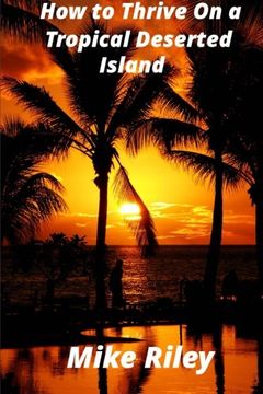 portada How to Thrive on a Tropical Deserted Island: A Primer for the Shipwrecked Sailor Or Living off the Land in Paradise (en Inglés)