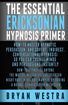 portada The Essential Ericksonian Hypnosis Primer: How-To Master Hypnotic Persuasion, and Covert, Indirect, Conversational Hypnosis; So you can Change Minds and Persuasions Instantly (in English)