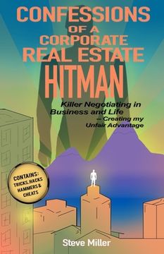 portada Confessions of a Corporate Real Estate Hitman: Killer Negotiating in Business and Life -- Creating my Unfair Advantage (en Inglés)