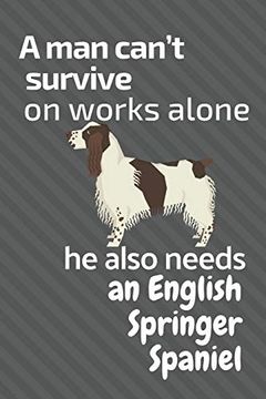 portada A man Can’T Survive on Works Alone he Also Needs an English Springer Spaniel: For English Springer Spaniel dog Fans (en Inglés)