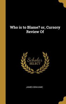 portada Who is to Blame? or, Cursory Review Of (en Inglés)